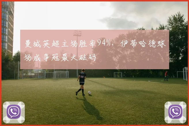 曼城英超主场胜率94%，伊蒂哈德球场成争冠最大砝码