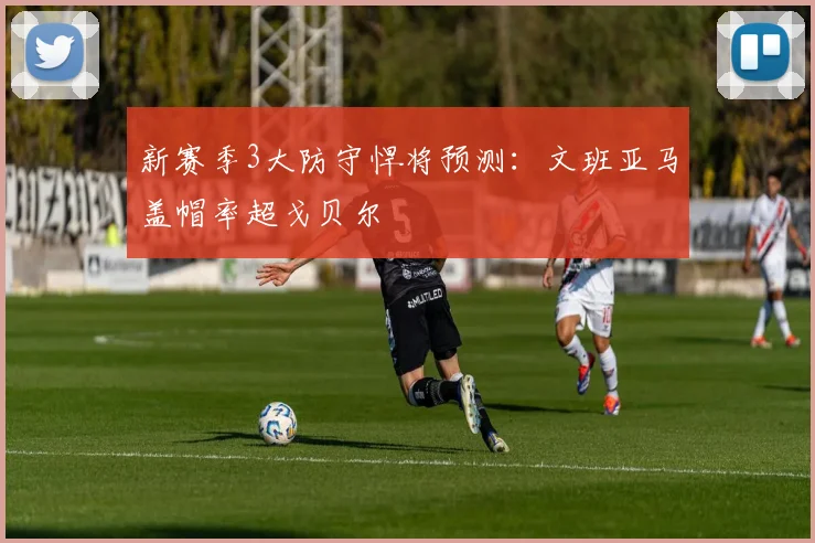新赛季3大防守悍将预测：文班亚马盖帽率超戈贝尔