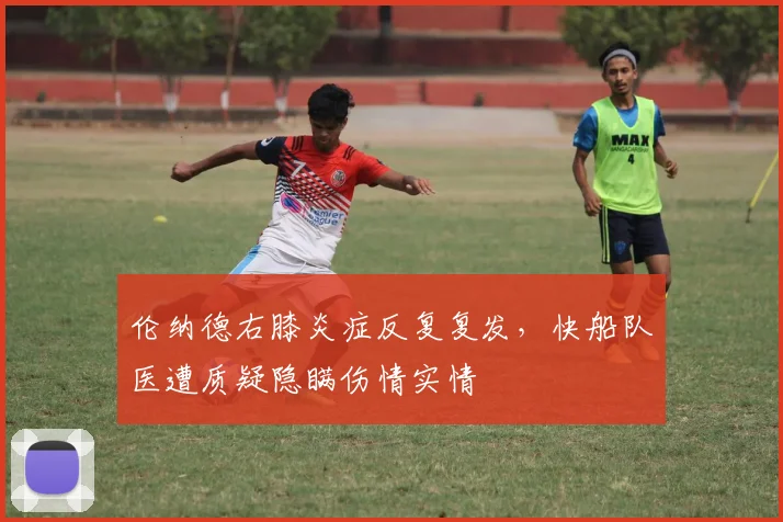 伦纳德右膝炎症反复复发，快船队医遭质疑隐瞒伤情实情