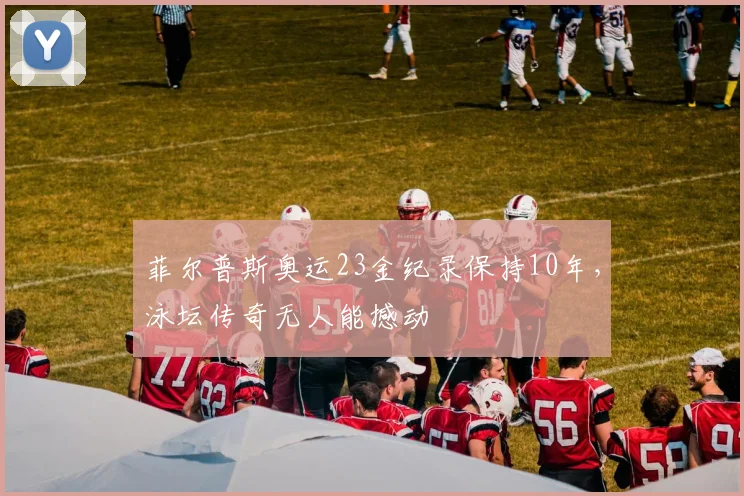 菲尔普斯奥运23金纪录保持10年，泳坛传奇无人能撼动